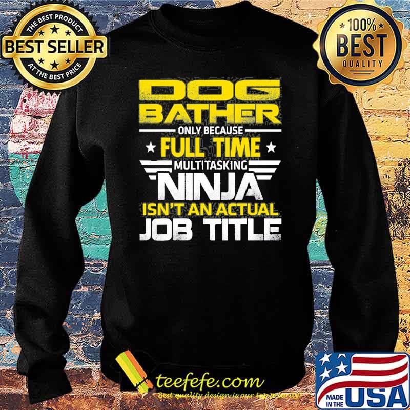 Dog Bather Ninja Isn’t An Actual Job Title Shirt Sweater Dog Bather Ninja Isn’t An Actual Job Title Shirt Sweater