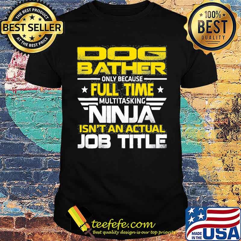 Dog Bather Ninja Isn’t An Actual Job Title Shirt
