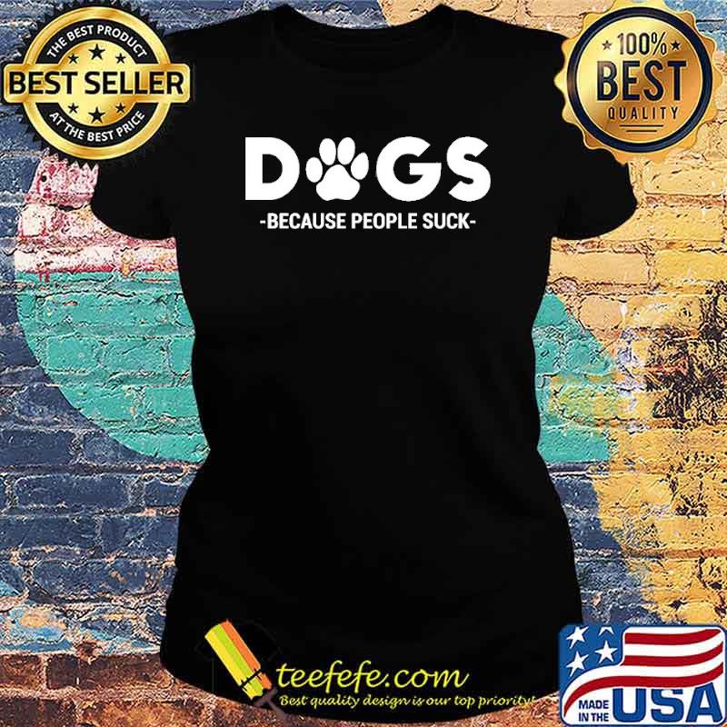 Dogs Because People Suck Shirt Ladies tee Dogs Because People Suck Shirt Ladies tee