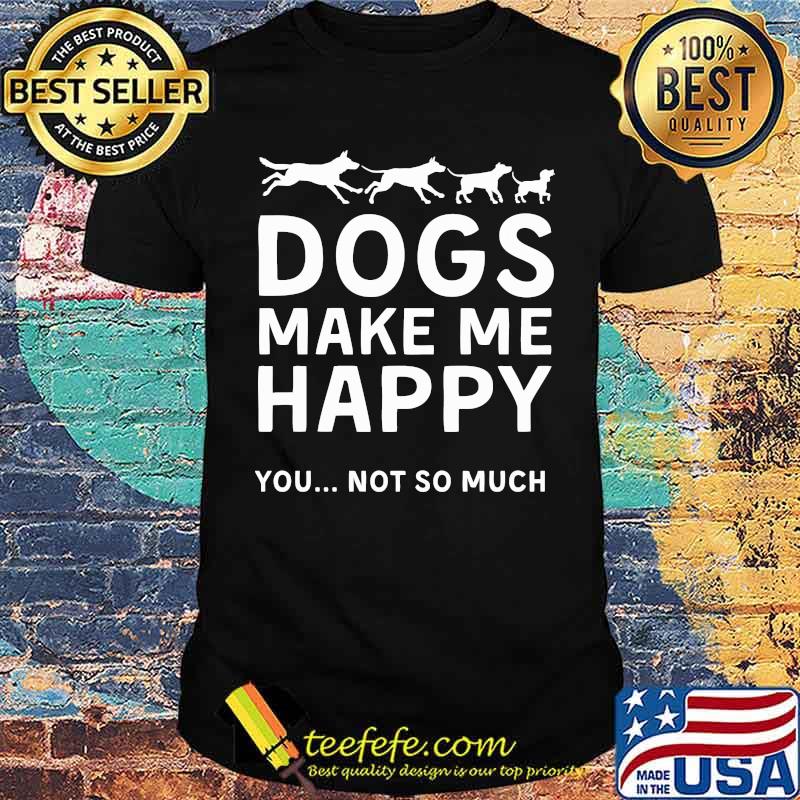 Dogs make me happy you not so much shirt Dogs make me happy you not so much shirt