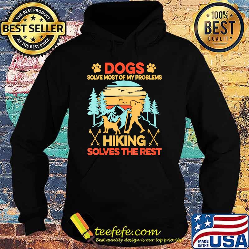 Dogs Solve Most My Problems Hiking Solves The Rest T-Shirt Hoodie Dogs Solve Most My Problems Hiking Solves The Rest T-Shirt Hoodie