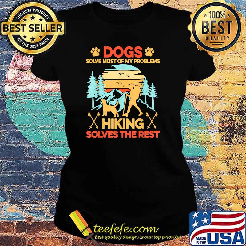 Dogs Solve Most My Problems Hiking Solves The Rest T-Shirt Ladies tee Dogs Solve Most My Problems Hiking Solves The Rest T-Shirt Ladies tee