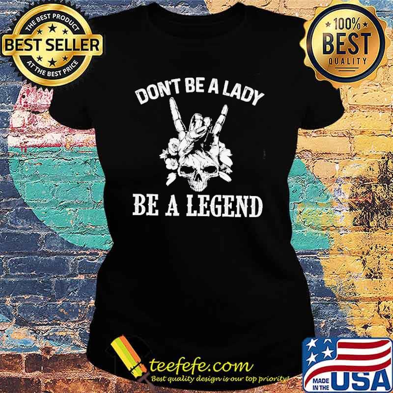 don't Be A Lady Be A Legend Skull Shirt Ladies tee don't Be A Lady Be A Legend Skull Shirt Ladies tee