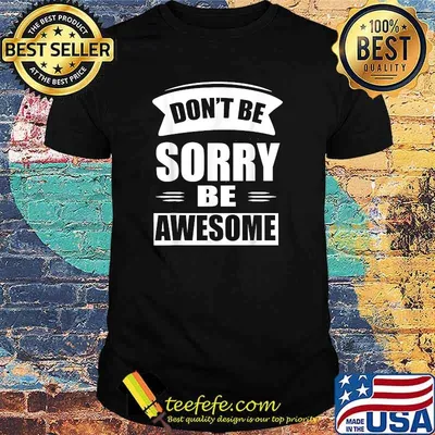 Don't Be Sorry Be Awesome T-Shirt