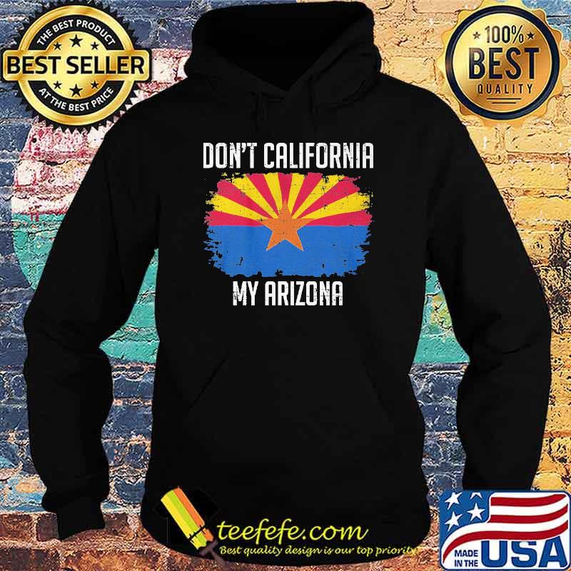 Don't California My Arizona Shirt Hoodie Don't California My Arizona Shirt Hoodie
