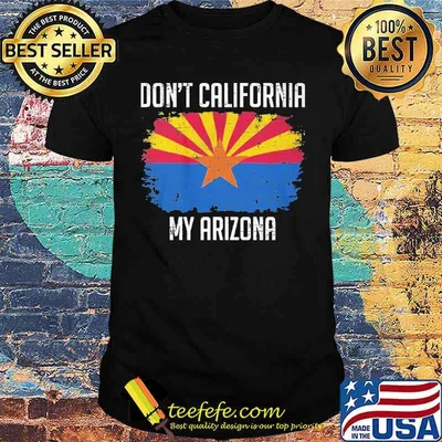 Don't California My Arizona Shirt