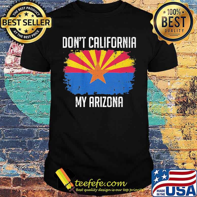 Don't California My Arizona Shirt