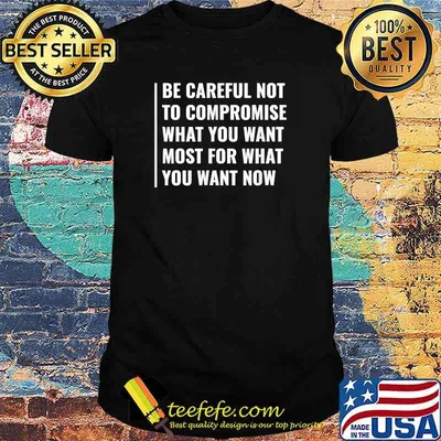 Don't Compromise What You Want Most For What You Want Now T-Shirt