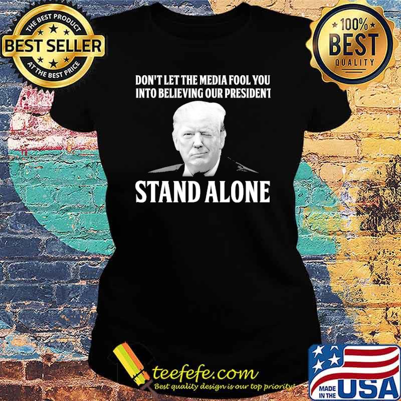 Don't let the media fool you into believing our president stand alone trump s Ladies tee Don't let the media fool you into believing our president stand alone trump s Ladies tee