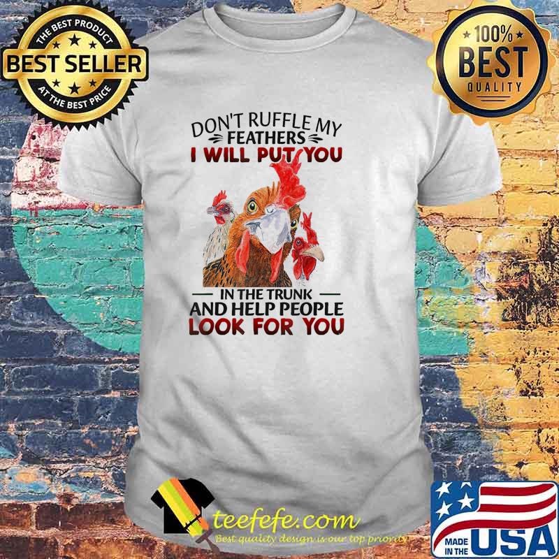 Don't Ruffle My Feathers I Will Put You In The Trunk And Help People Look For You Chickens shirt