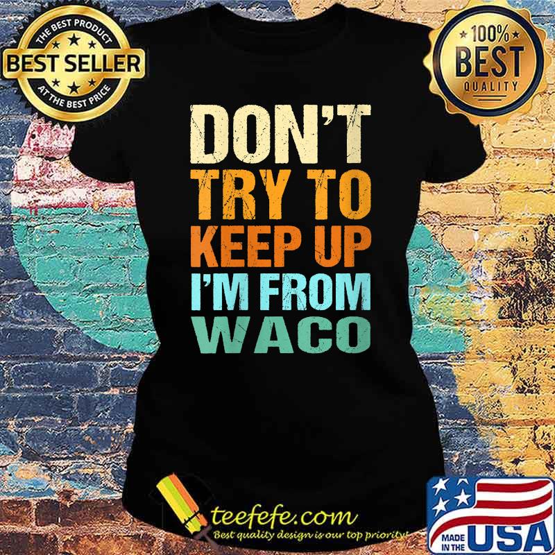 Don't Try to Keep Up Waco Ladies tee Don't Try to Keep Up Waco Ladies tee
