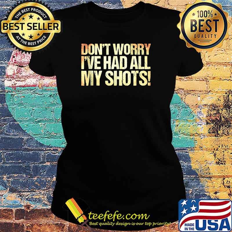 Don't Worry I've Had All My Shots T-Shirt Ladies tee Don't Worry I've Had All My Shots T-Shirt Ladies tee