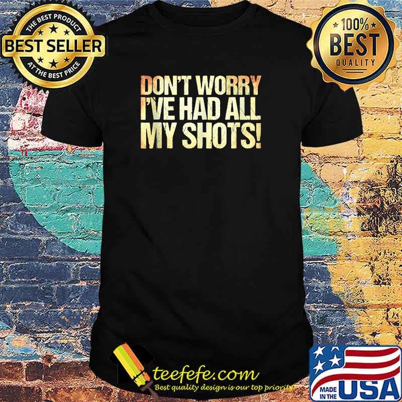 Don't Worry I've Had All My Shots T-Shirt Don't Worry I've Had All My Shots T-Shirt