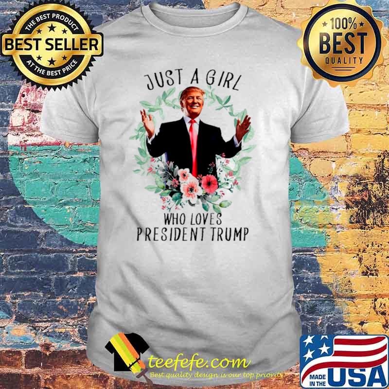 Donald trump just a girl who loves president trump shirt