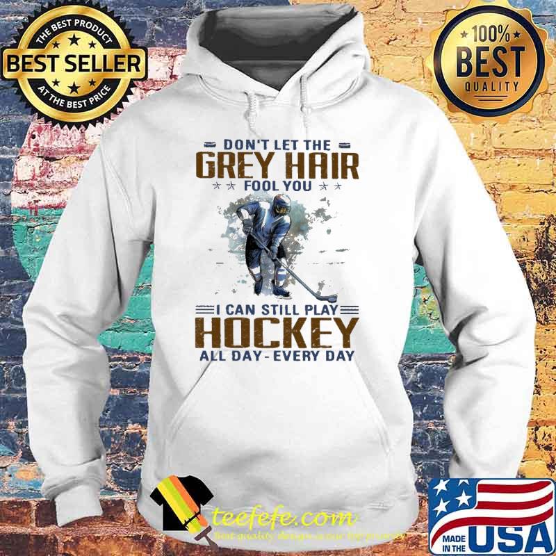 Dont let the grey hair fool you i can still play hockey all day every day s Hoodie Dont let the grey hair fool you i can still play hockey all day every day s Hoodie