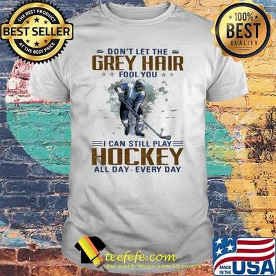Dont let the grey hair fool you i can still play hockey all day every day shirt