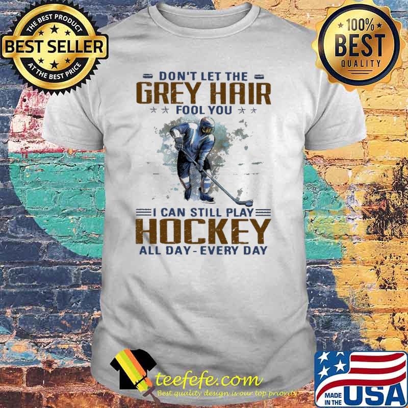 Dont let the grey hair fool you i can still play hockey all day every day shirt