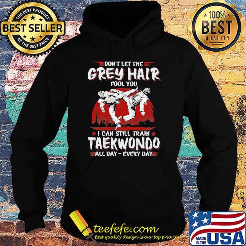 dont-let-the-grey-hair-fool-you-i-can-still-train-taekwondo-all-day-every-day-shirt-Hoodie.jpg