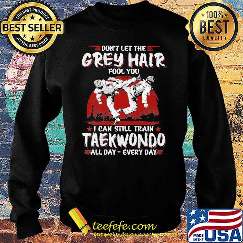 dont-let-the-grey-hair-fool-you-i-can-still-train-taekwondo-all-day-every-day-shirt-Sweater.jpg