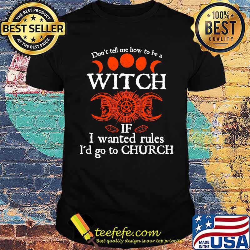 Dont tell me how to be a witch if i wanted rules id go to church halloween shirt
