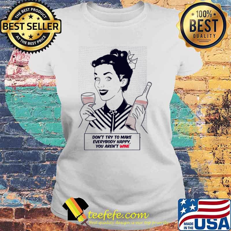 Dont try to make everybody happy you arent wine girl s Laides tee Dont try to make everybody happy you arent wine girl s Laides tee