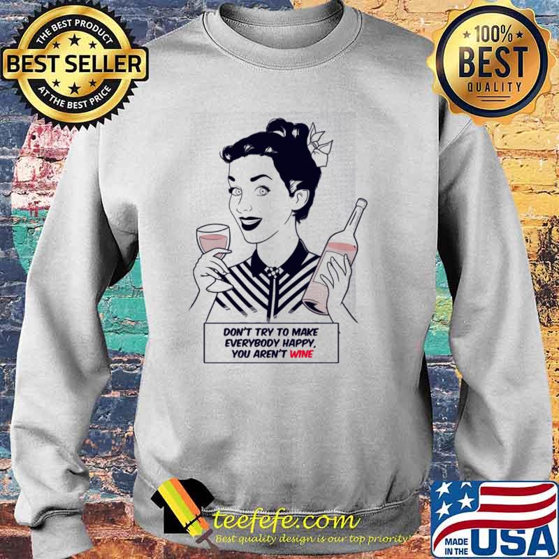 Dont try to make everybody happy you arent wine girl s Sweater Dont try to make everybody happy you arent wine girl s Sweater