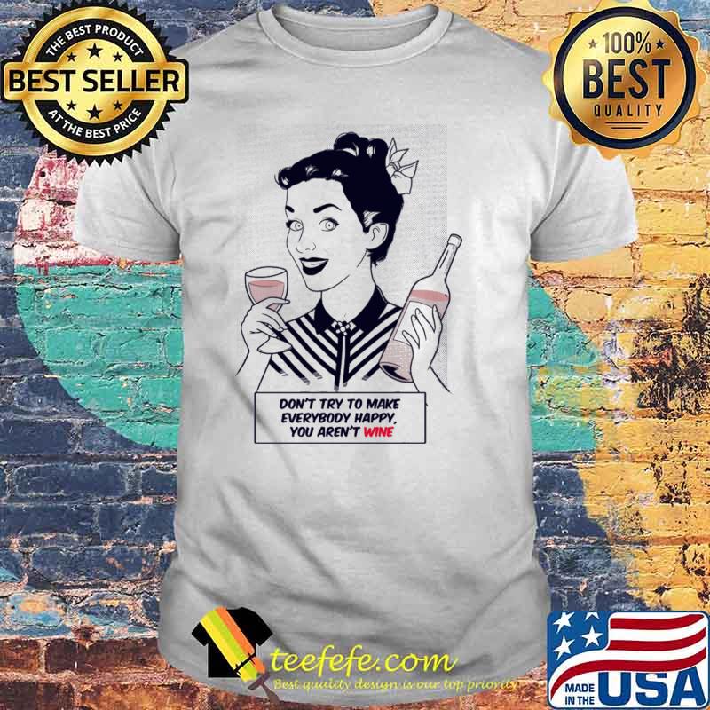 Dont try to make everybody happy you arent wine girl shirt