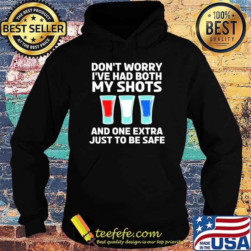 Dont worry ive had both my shots and one extra just to be safe tequila s Hoodie Dont worry ive had both my shots and one extra just to be safe tequila s Hoodie
