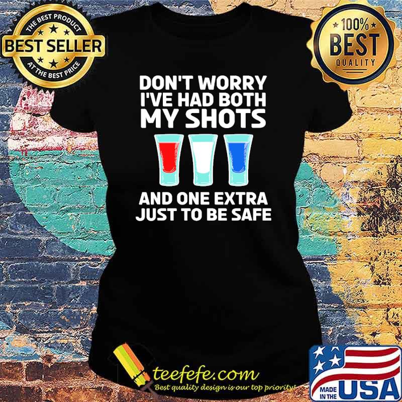 Dont worry ive had both my shots and one extra just to be safe tequila s Ladies tee Dont worry ive had both my shots and one extra just to be safe tequila s Ladies tee