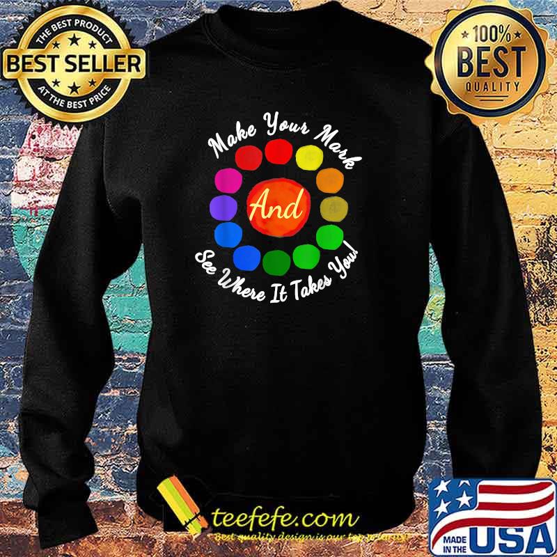 Dot Day Make Your Mark And See Where It Takes You Colorful T-Shirt Sweater Dot Day Make Your Mark And See Where It Takes You Colorful T-Shirt Sweater