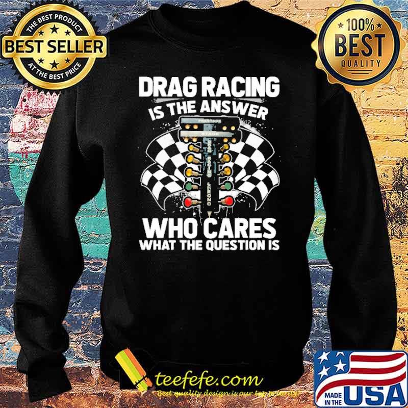 Drag racing is the answer who cares what the question is s Sweater Drag racing is the answer who cares what the question is s Sweater