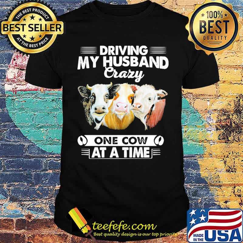 Driving my husband crazy one cow at a time shirt Driving my husband crazy one cow at a time shirt
