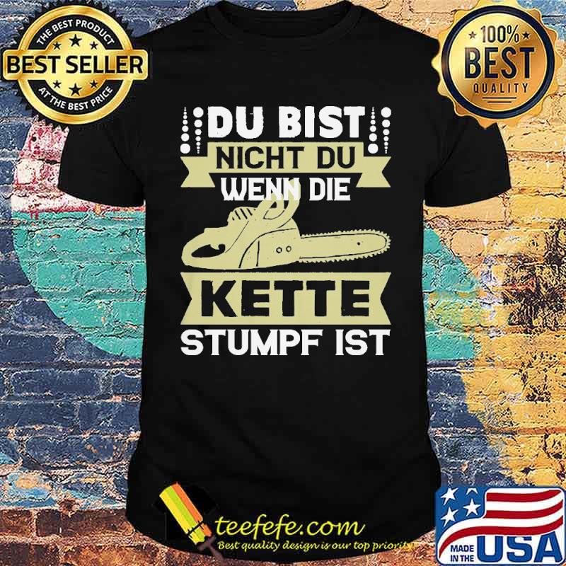 DU BIST NICHT DU, WENN DIE KETTE STUMPF IST SHIRT