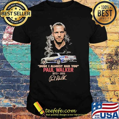 Dude i almost had you paul walker 1973 2013 signature shirt