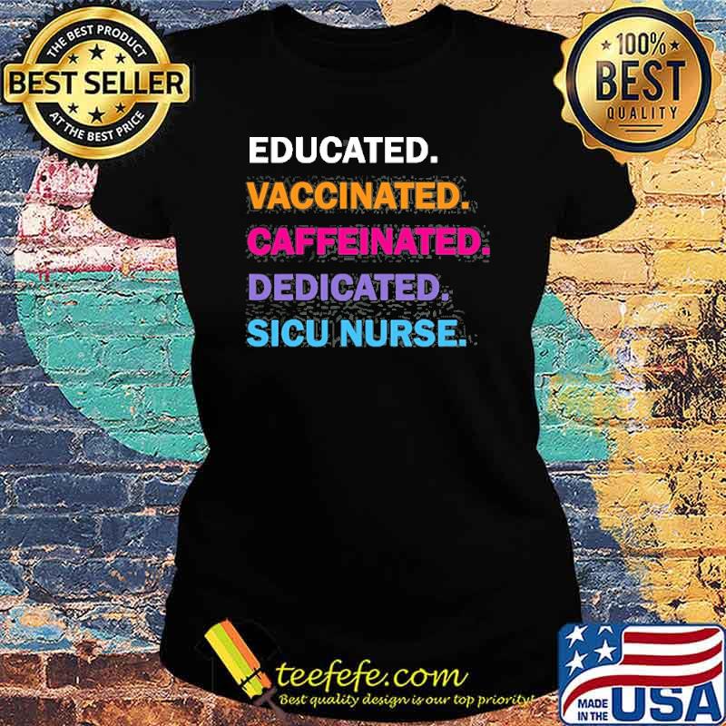 Educated Vaccinated Caffeinated Dedicated Sicu Icu Nurse Shirt Ladies tee Educated Vaccinated Caffeinated Dedicated Sicu Icu Nurse Shirt Ladies tee
