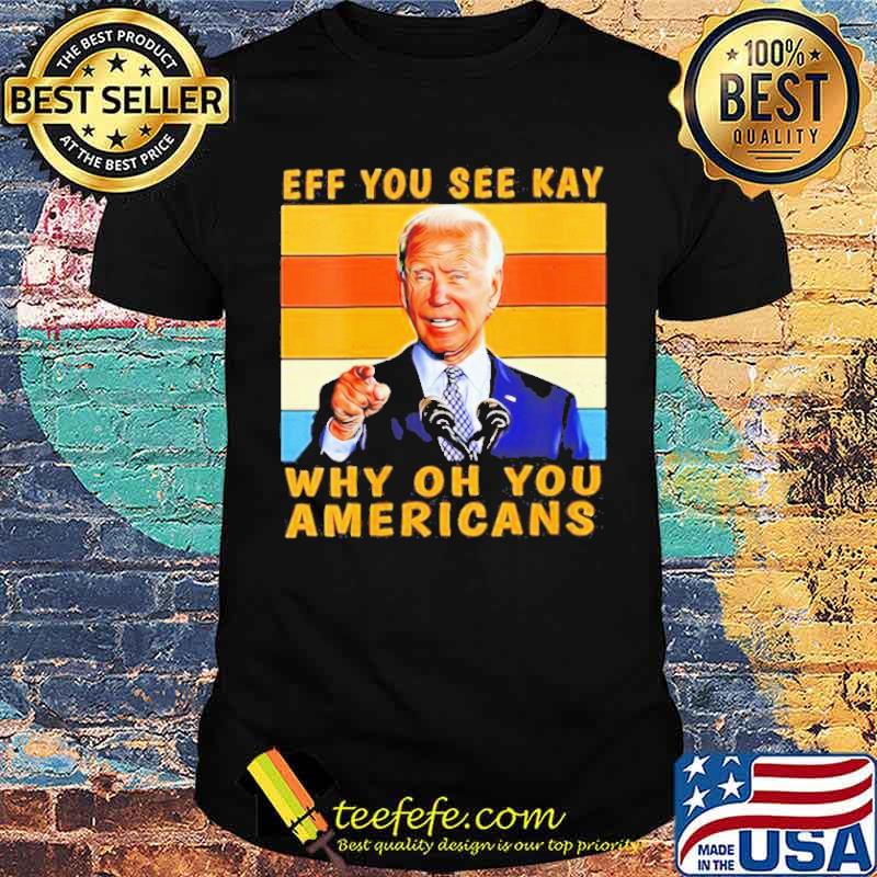 Eff you see kay why oh you Americans Biden vintage shirt