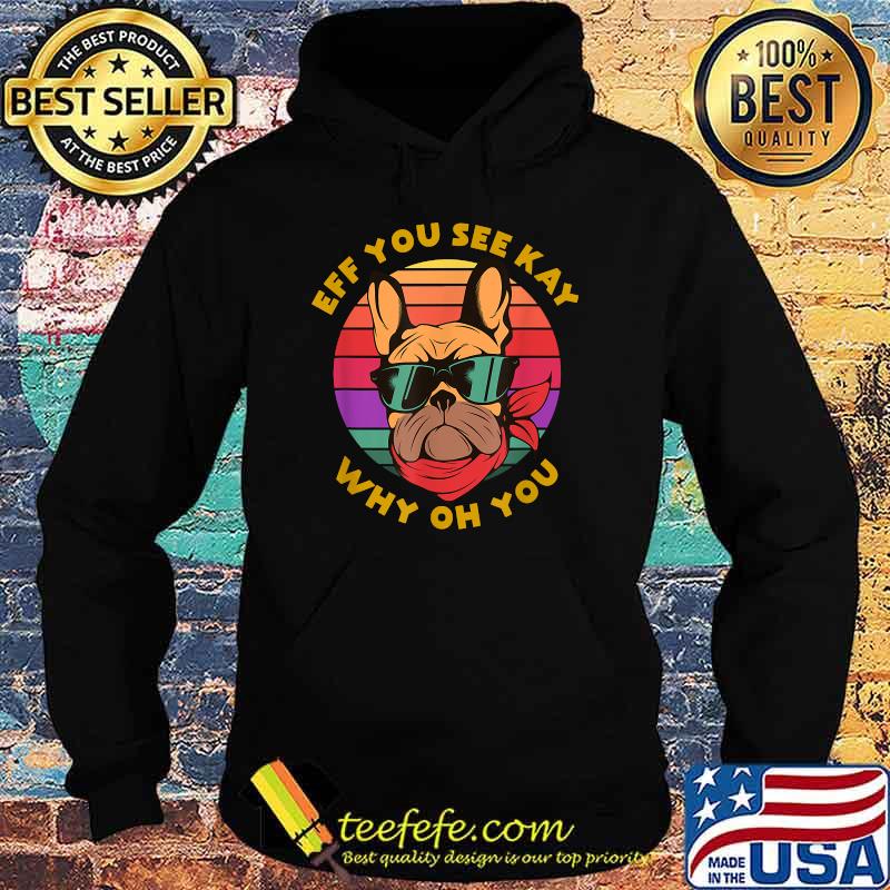 Eff You See Kay Why Oh You Funny Frenchie Retro Yoga Lover T-Shirt Hoodie Eff You See Kay Why Oh You Funny Frenchie Retro Yoga Lover T-Shirt Hoodie