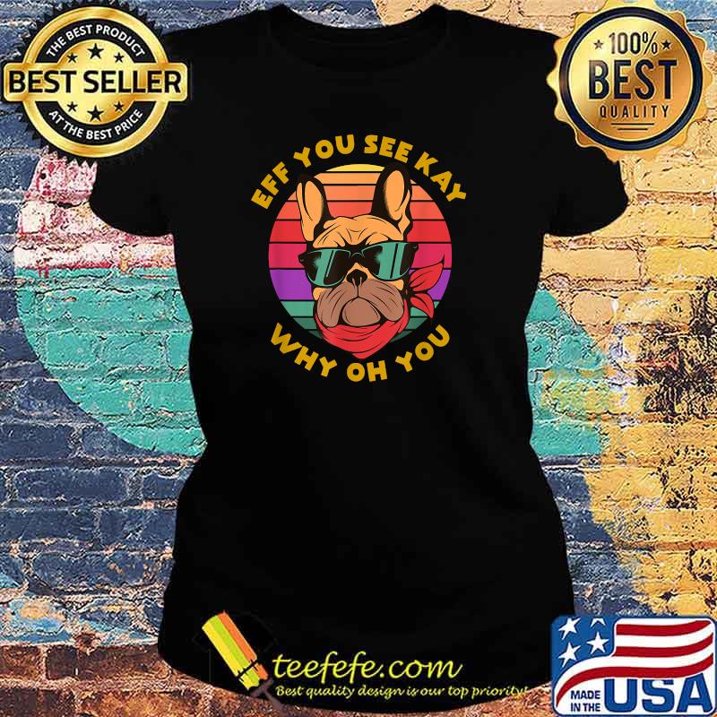 Eff You See Kay Why Oh You Funny Frenchie Retro Yoga Lover T-Shirt Ladies tee Eff You See Kay Why Oh You Funny Frenchie Retro Yoga Lover T-Shirt Ladies tee