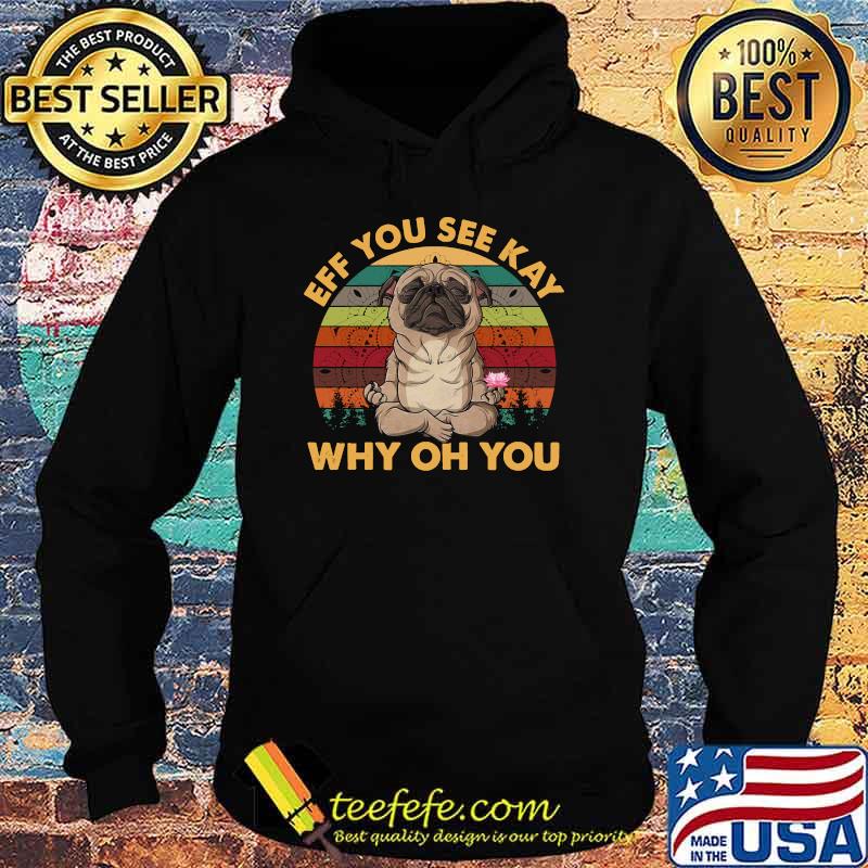 Eff You See Kay Why Oh You Pug Vintage Yoga Lover T-Shirt Hoodie Eff You See Kay Why Oh You Pug Vintage Yoga Lover T-Shirt Hoodie