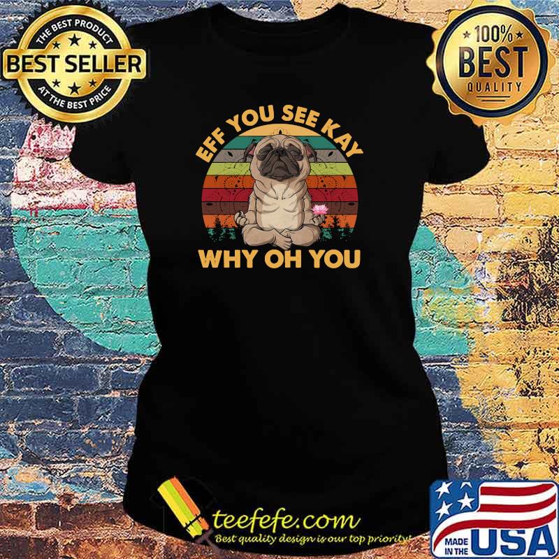 Eff You See Kay Why Oh You Pug Vintage Yoga Lover T-Shirt Ladies tee Eff You See Kay Why Oh You Pug Vintage Yoga Lover T-Shirt Ladies tee