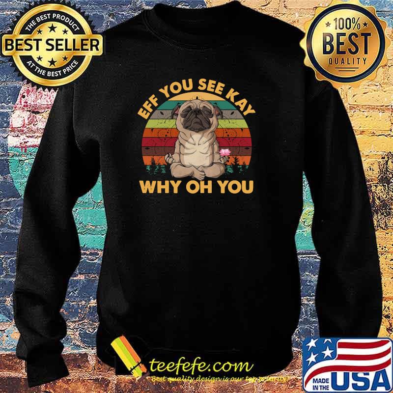 Eff You See Kay Why Oh You Pug Vintage Yoga Lover T-Shirt Sweater Eff You See Kay Why Oh You Pug Vintage Yoga Lover T-Shirt Sweater
