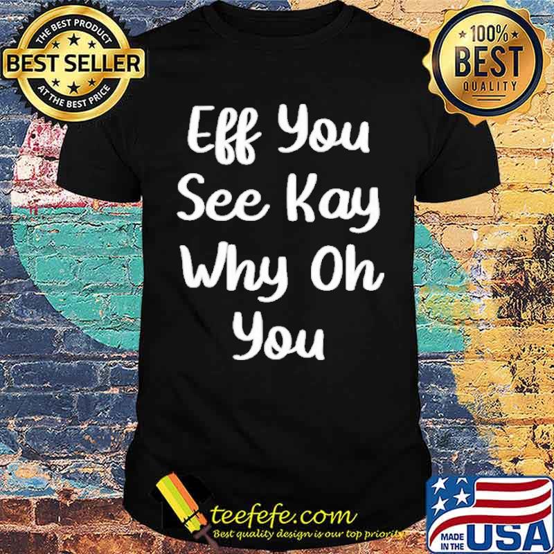 Eff You see kay why oh You shirt