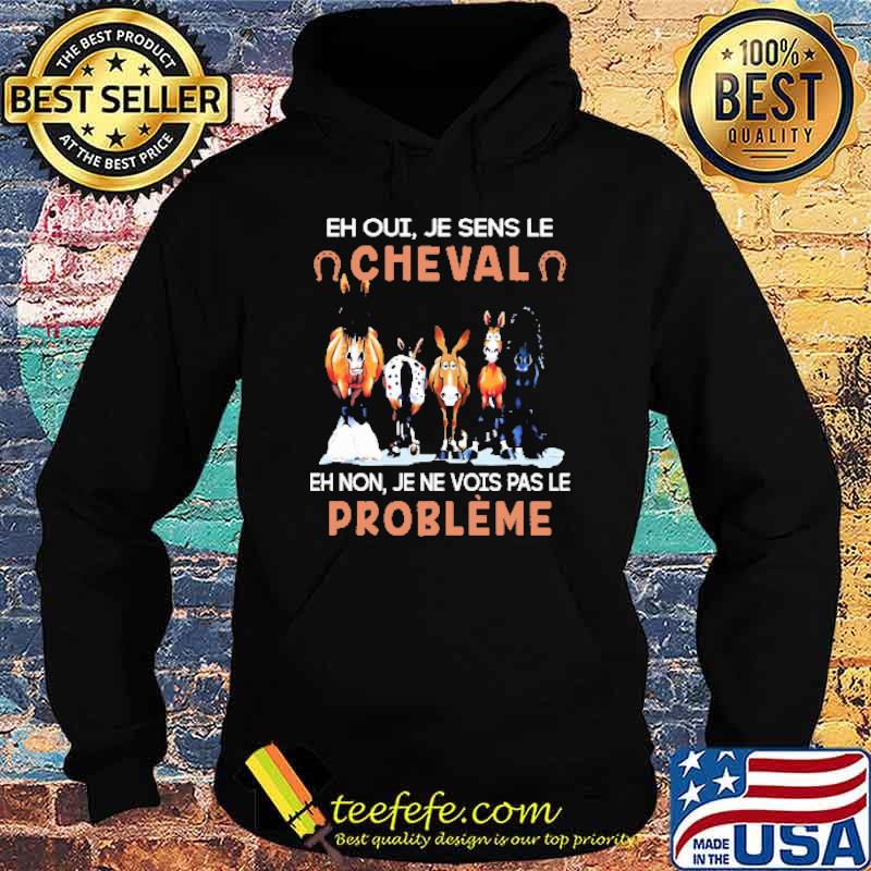 EH OUI JE SENS LE CHEVAL EH NON JE NE VOIS PAS LE PROBLÈME HORSE Shirt Hoodie EH OUI JE SENS LE CHEVAL EH NON JE NE VOIS PAS LE PROBLÈME HORSE Shirt Hoodie