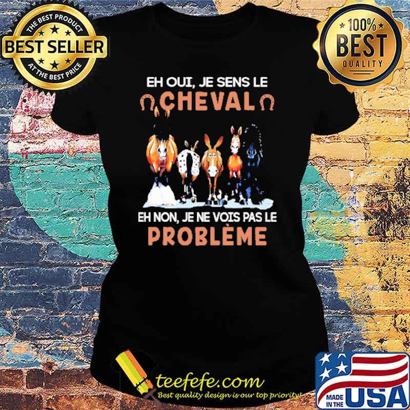 EH OUI JE SENS LE CHEVAL EH NON JE NE VOIS PAS LE PROBLÈME HORSE Shirt Ladies tee EH OUI JE SENS LE CHEVAL EH NON JE NE VOIS PAS LE PROBLÈME HORSE Shirt Ladies tee