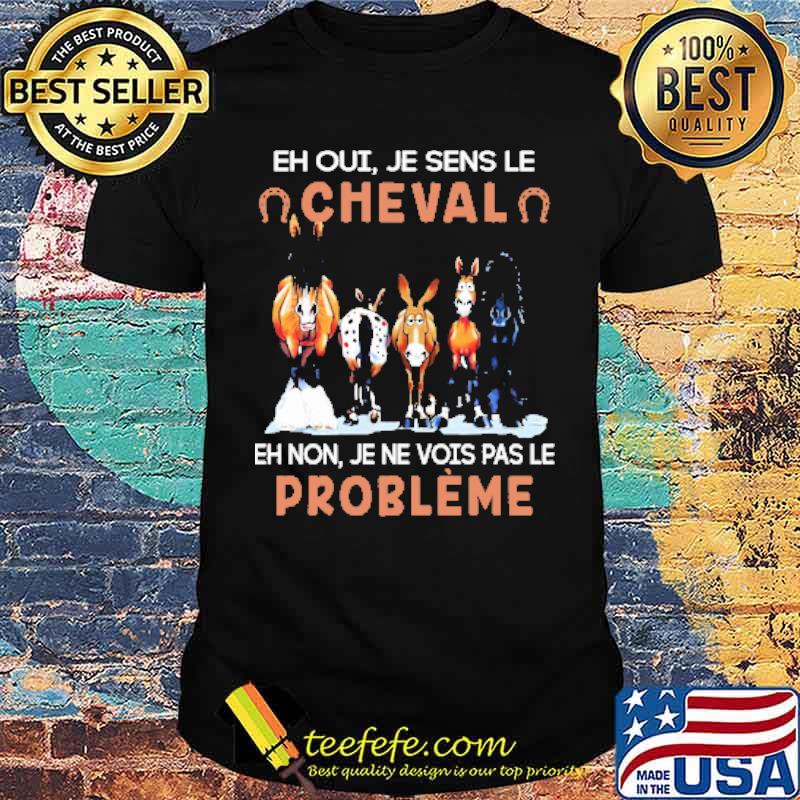 EH OUI JE SENS LE CHEVAL EH NON JE NE VOIS PAS LE PROBLÈME HORSE Shirt