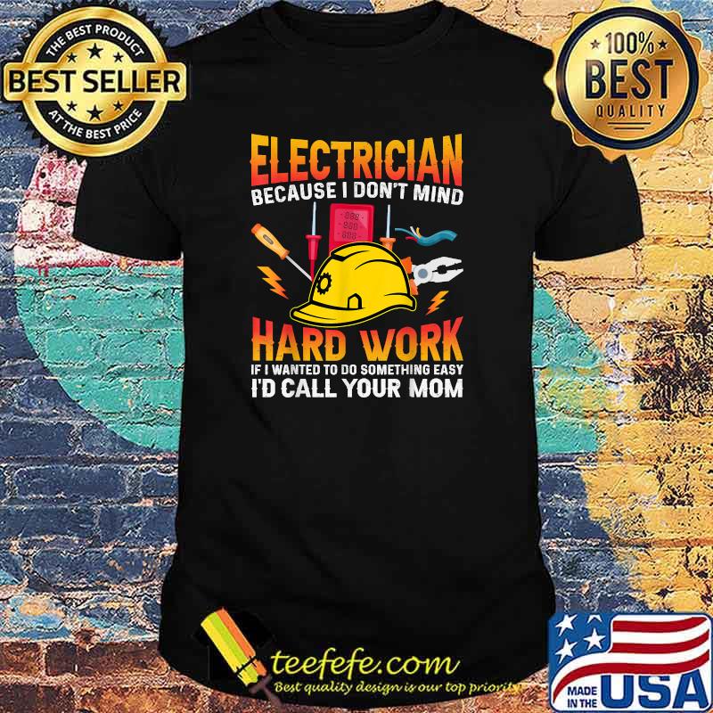 Electricindian Because I Don't Mind Hard Work Hard Work If I Wanted To Do Something Easy I'd Call Your Mom T-Shirt
