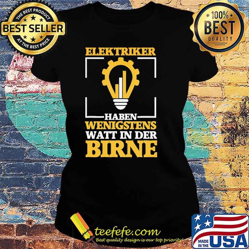 ELEKTRIKER HABEN WENIGSTENS WATT IN DER BIRNE SHIRT Ladies tee ELEKTRIKER HABEN WENIGSTENS WATT IN DER BIRNE SHIRT Ladies tee