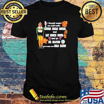 Elf i thought maybe we could make gingerbread houses christmas shirt