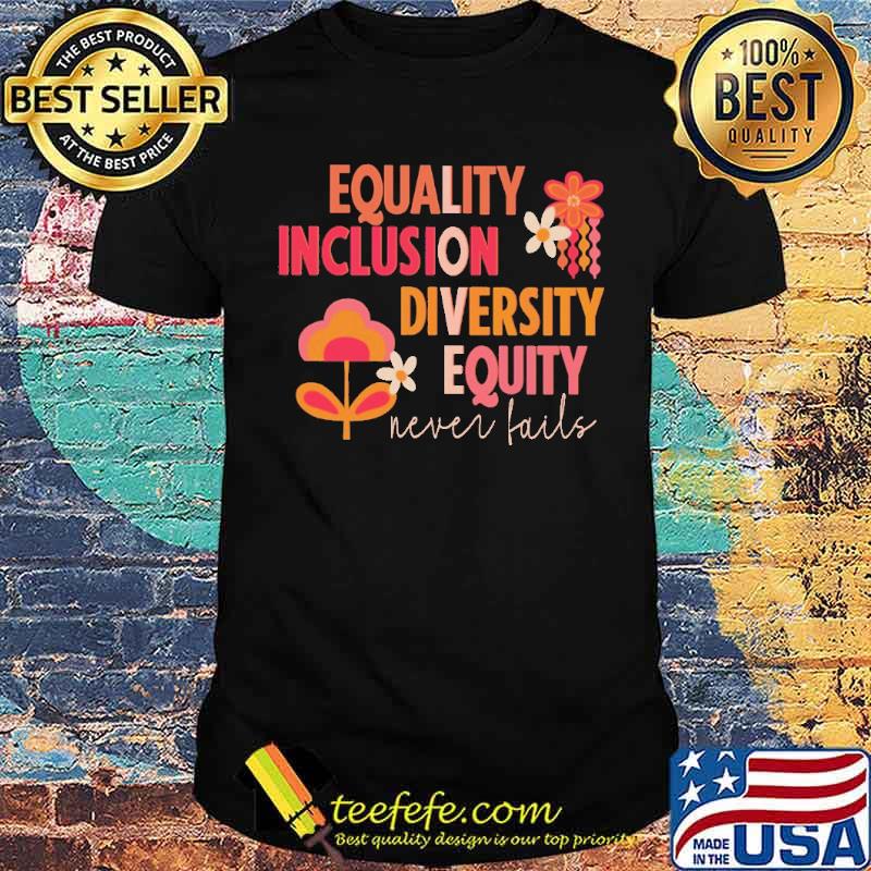 Equality Inclusion Diversity Equity Never Fails Shirt Equality Inclusion Diversity Equity Never Fails Shirt