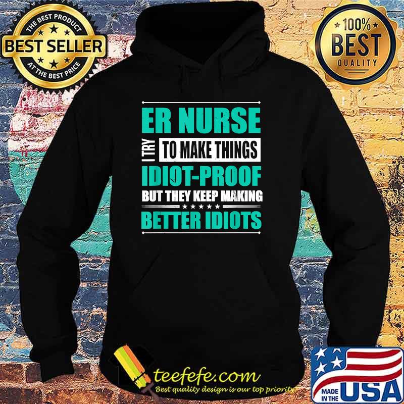 ER Nurse Try to Make Things Idiot-Proof But They Keep Making Better Idiots T-Shirt Hoodie ER Nurse Try to Make Things Idiot-Proof But They Keep Making Better Idiots T-Shirt Hoodie